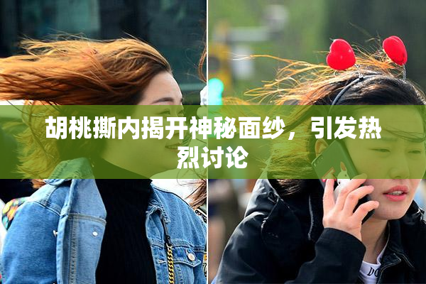 胡桃撕内揭开神秘面纱，引发热烈讨论