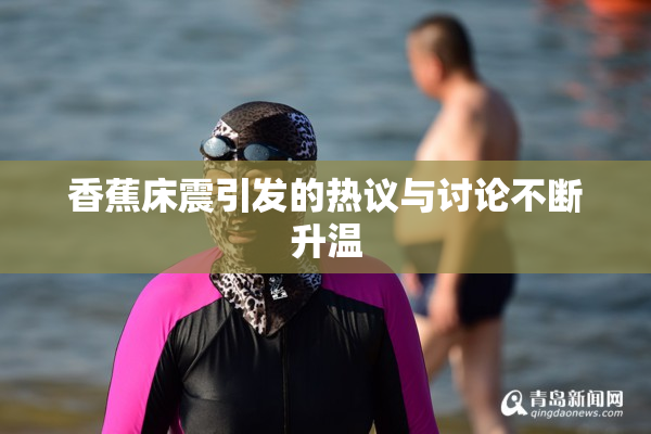 香蕉床震引发的热议与讨论不断升温