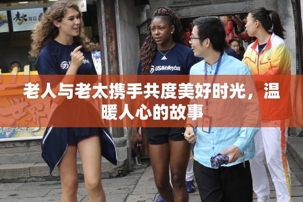 老人与老太携手共度美好时光，温暖人心的故事