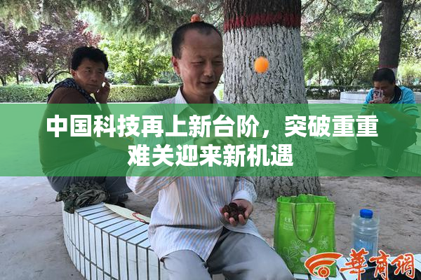 中国科技再上新台阶，突破重重难关迎来新机遇