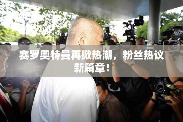 赛罗奥特曼再掀热潮，粉丝热议新篇章！