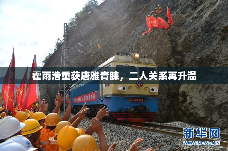 霍雨浩重获唐雅青睐，二人关系再升温