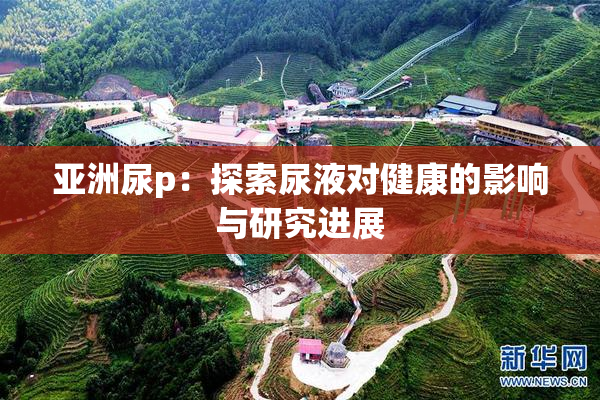 亚洲尿p：探索尿液对健康的影响与研究进展