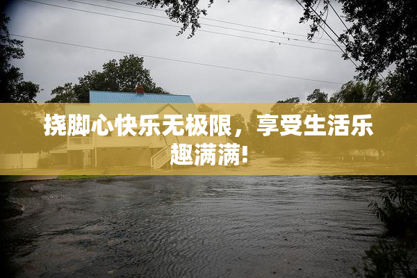 挠脚心快乐无极限，享受生活乐趣满满!