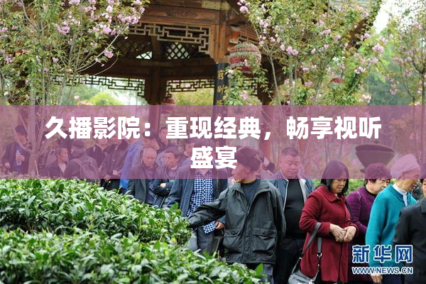 久播影院：重现经典，畅享视听盛宴
