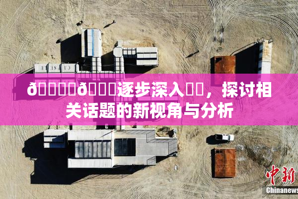 🔞‌🍌逐步深入❌‌，探讨相关话题的新视角与分析