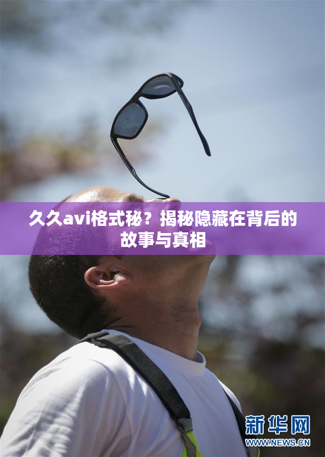 久久avi格式秘？揭秘隐藏在背后的故事与真相
