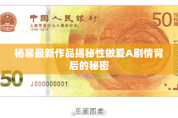 杨幂最新作品揭秘性做爰A剧情背后的秘密