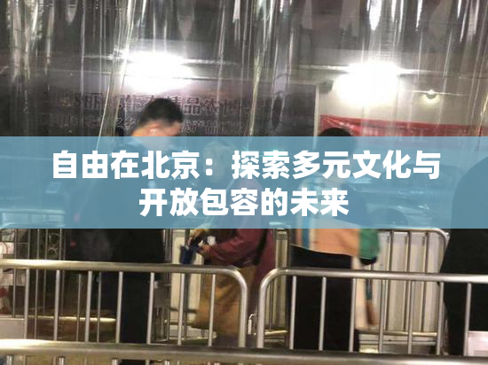 自由在北京：探索多元文化与开放包容的未来