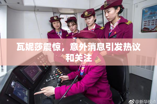 瓦妮莎震惊，意外消息引发热议和关注