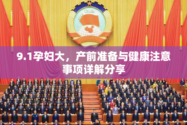 9.1孕妇大，产前准备与健康注意事项详解分享