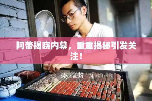 阿蕾揭晓内幕，重重揭秘引发关注！
