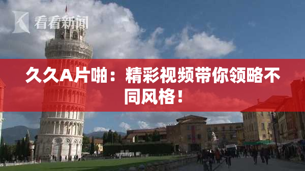 久久A片啪：精彩视频带你领略不同风格！