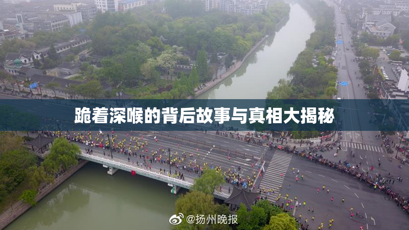跪着深喉的背后故事与真相大揭秘