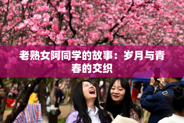 老熟女阿同学的故事：岁月与青春的交织