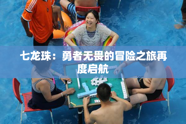 七龙珠：勇者无畏的冒险之旅再度启航