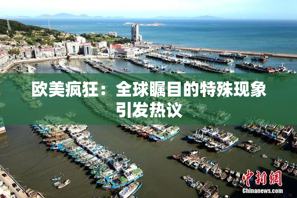 欧美疯狂：全球瞩目的特殊现象引发热议
