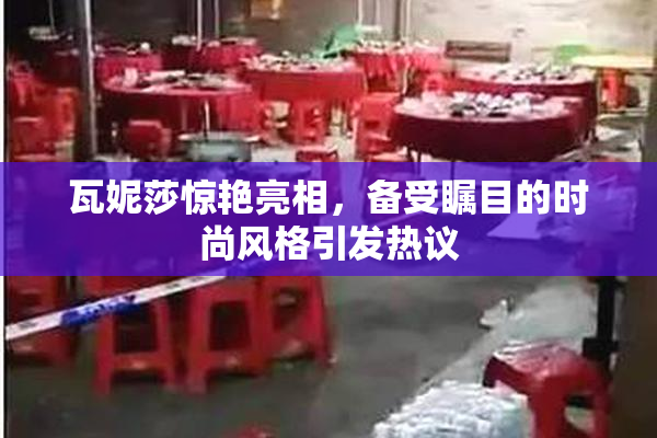 瓦妮莎惊艳亮相，备受瞩目的时尚风格引发热议