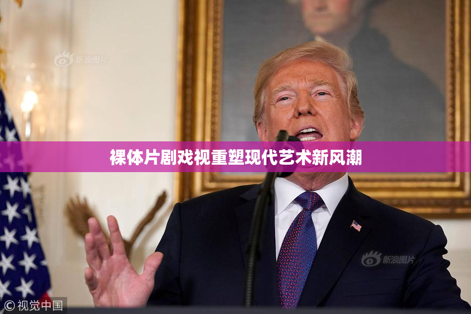 裸体片剧戏视重塑现代艺术新风潮