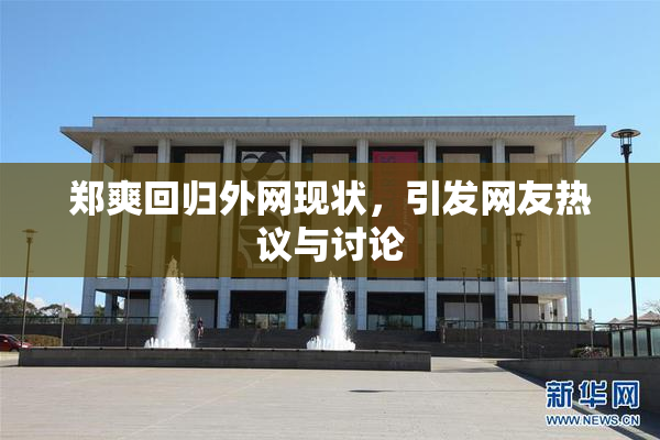 郑爽回归外网现状，引发网友热议与讨论