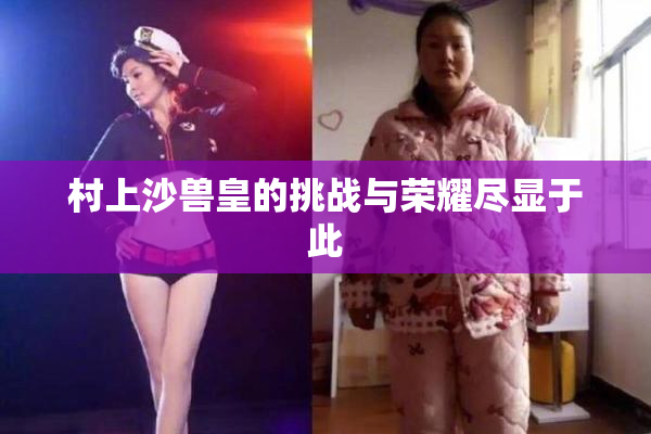 村上沙兽皇的挑战与荣耀尽显于此
