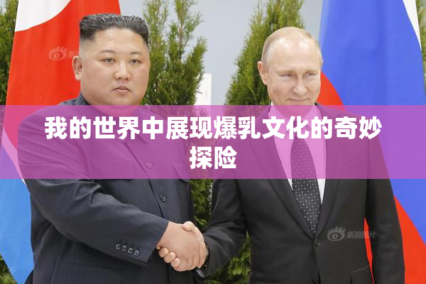 我的世界中展现爆乳文化的奇妙探险