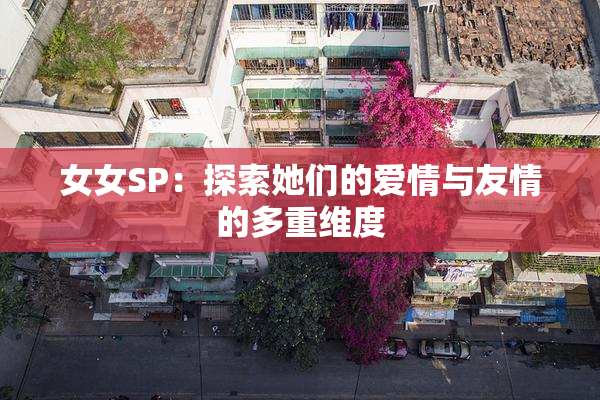 女女SP：探索她们的爱情与友情的多重维度