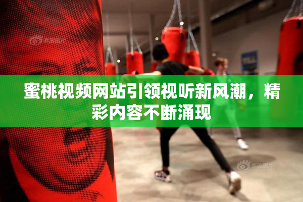蜜桃视频网站引领视听新风潮，精彩内容不断涌现