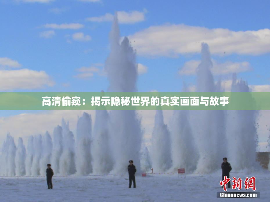 高清偷窥：揭示隐秘世界的真实画面与故事