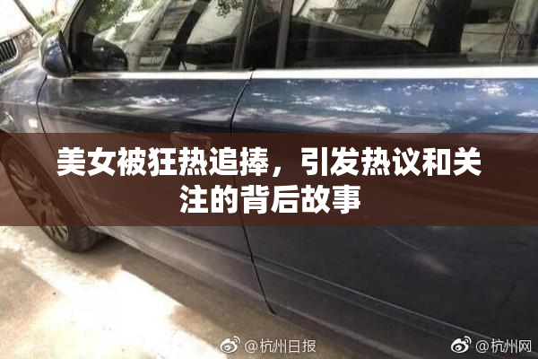 美女被狂热追捧，引发热议和关注的背后故事