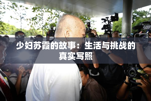 少妇苏霞的故事：生活与挑战的真实写照