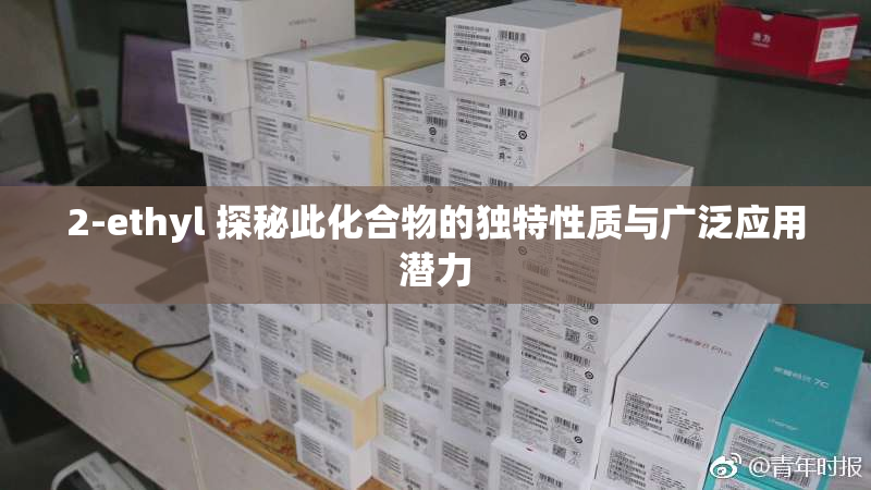 2-ethyl 探秘此化合物的独特性质与广泛应用潜力