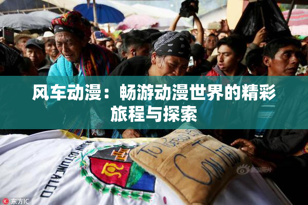 风车动漫：畅游动漫世界的精彩旅程与探索