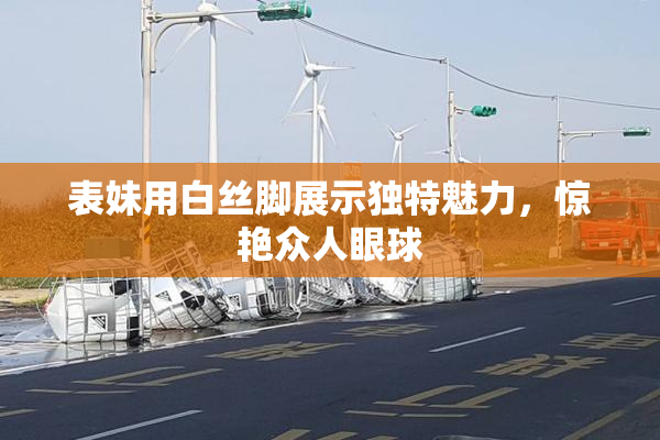 表妹用白丝脚展示独特魅力，惊艳众人眼球