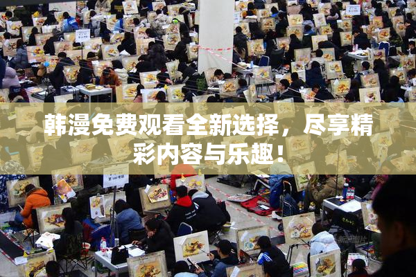 韩漫免费观看全新选择，尽享精彩内容与乐趣！