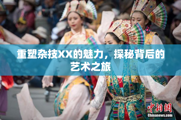 重塑杂技XX的魅力，探秘背后的艺术之旅