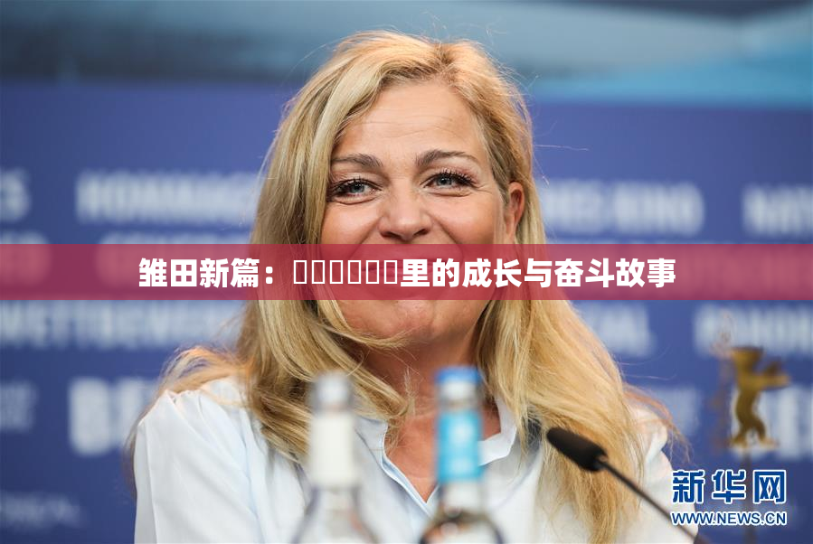 雏田新篇：❌‌❌‌❌‌里的成长与奋斗故事