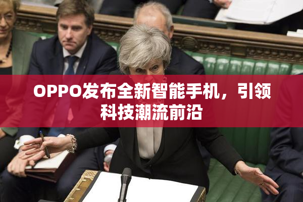 OPPO发布全新智能手机，引领科技潮流前沿