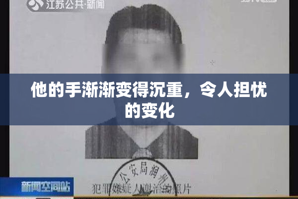 他的手渐渐变得沉重，令人担忧的变化