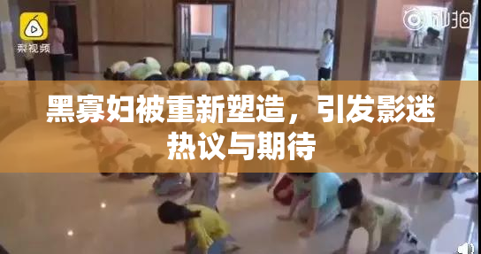 黑寡妇被重新塑造，引发影迷热议与期待