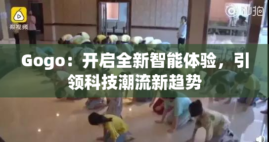 Gogo：开启全新智能体验，引领科技潮流新趋势