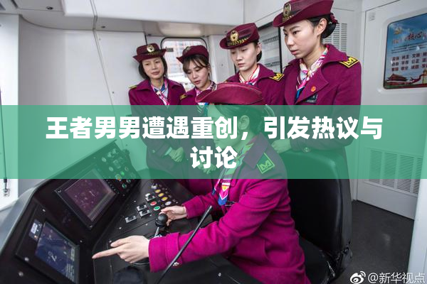王者男男遭遇重创，引发热议与讨论