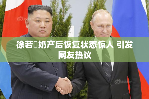 徐若瑄奶产后恢复状态惊人 引发网友热议