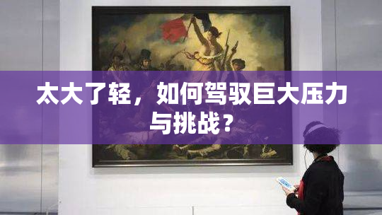 太大了轻，如何驾驭巨大压力与挑战？