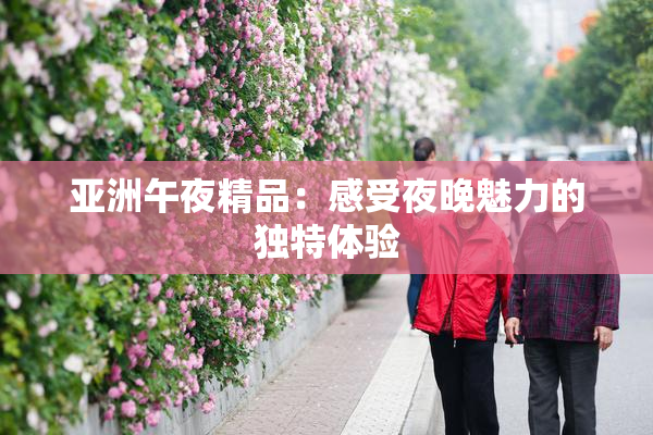 亚洲午夜精品：感受夜晚魅力的独特体验