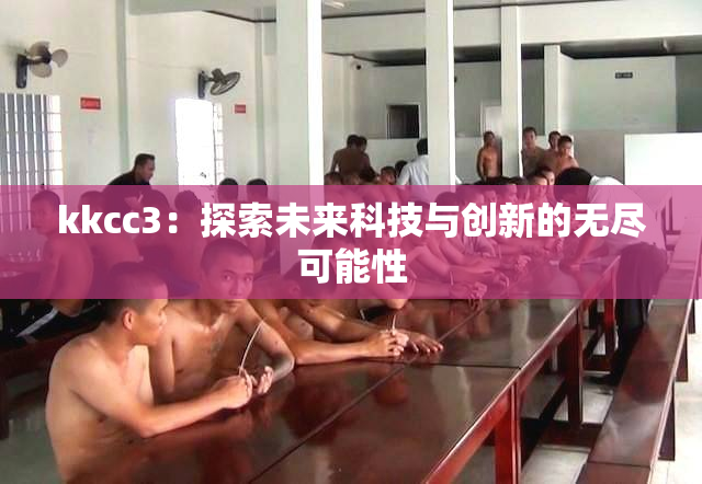 kkcc3：探索未来科技与创新的无尽可能性