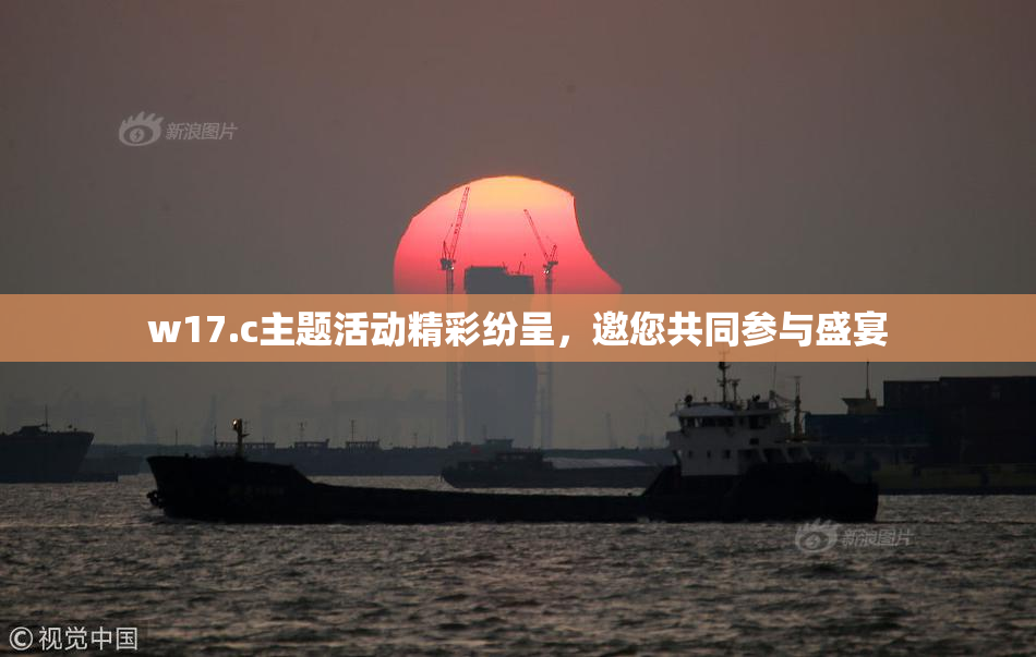 w17.c主题活动精彩纷呈，邀您共同参与盛宴