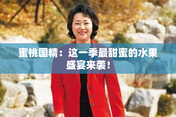 蜜桃国精：这一季最甜蜜的水果盛宴来袭！