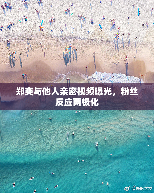 郑爽与他人亲密视频曝光，粉丝反应两极化
