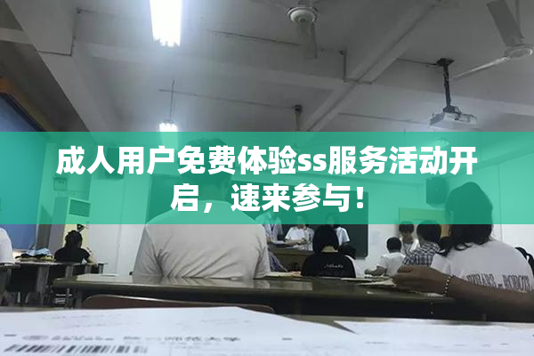 成人用户免费体验ss服务活动开启，速来参与！
